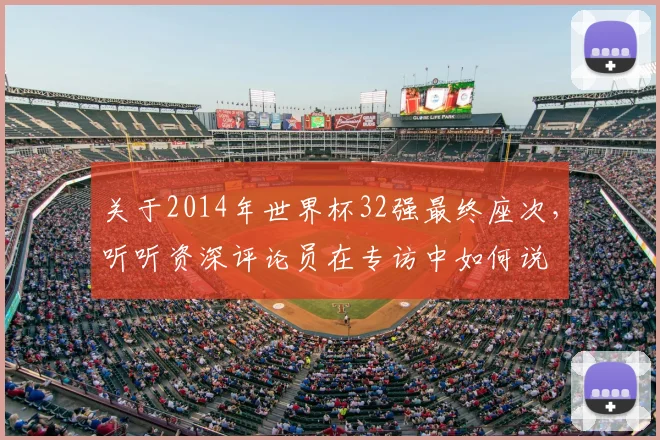 关于2014年世界杯32强最终座次,听听资深评论员在专访中如何说