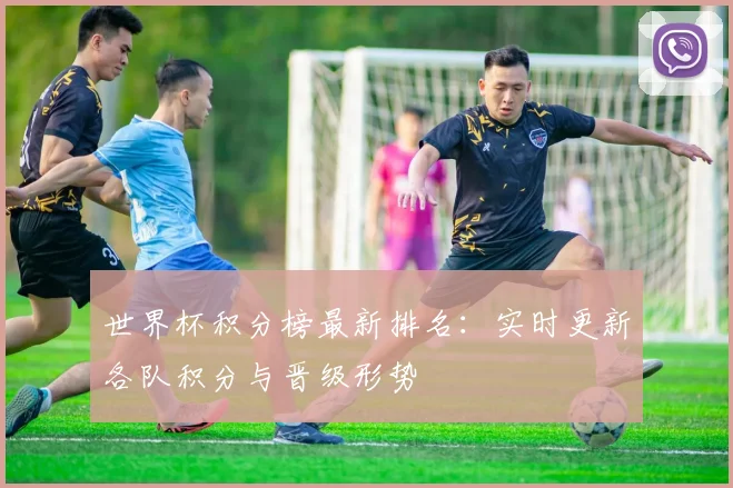 世界杯积分榜最新排名:实时更新各队积分与晋级形势