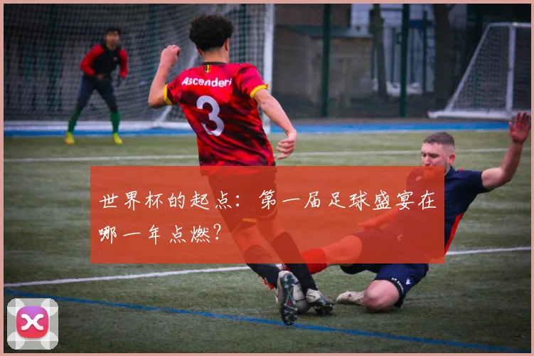 世界杯的起点:第一届足球盛宴在哪一年点燃?