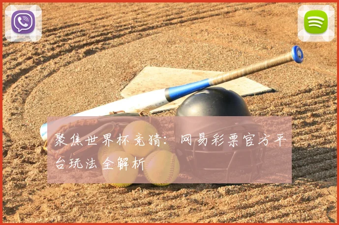 聚焦世界杯竞猜:网易彩票官方平台玩法全解析