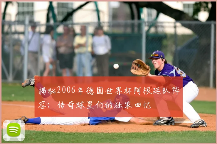 揭秘2006年德国世界杯阿根廷队阵容:传奇球星们的独家回忆