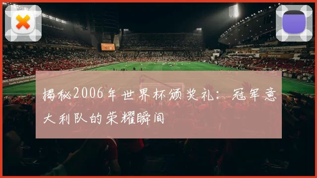 揭秘2006年世界杯颁奖礼:冠军意大利队的荣耀瞬间