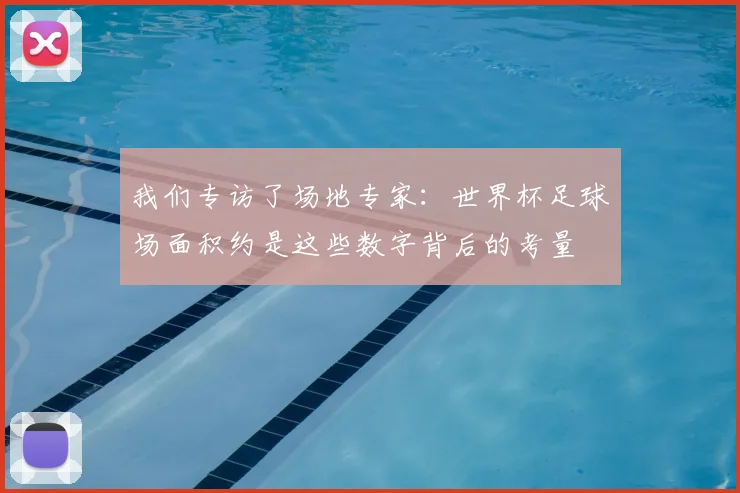 我们专访了场地专家:世界杯足球场面积约是这些数字背后的考量