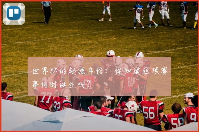 世界杯的起源年份:你知道这项赛事何时诞生吗?