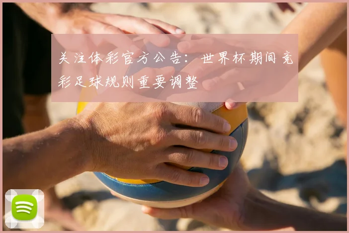 关注体彩官方公告：世界杯期间竞彩足球规则重要调整