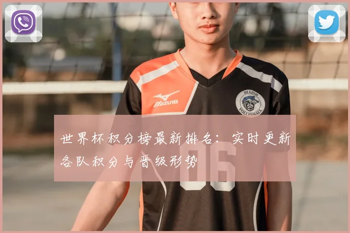 世界杯积分榜最新排名:实时更新各队积分与晋级形势