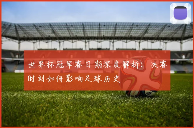 世界杯冠军赛日期深度解析：决赛时刻如何影响足球历史