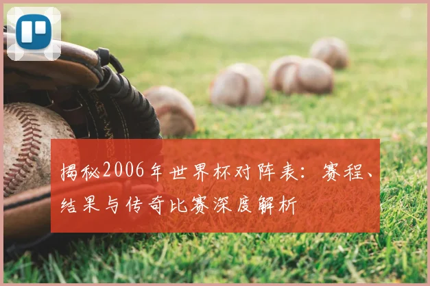 揭秘2006年世界杯对阵表:赛程、结果与传奇比赛深度解析
